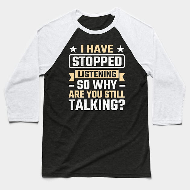 I Have Stopped Listening So Why Are You Still Talking Baseball T-Shirt by TheDesignDepot